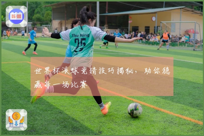 世界杯滚球竞猜技巧揭秘，助你稳赢每一场比赛