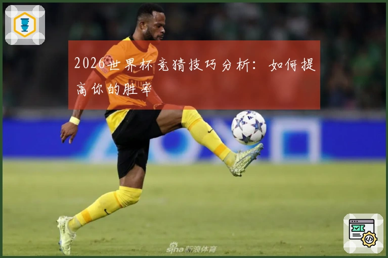 2026世界杯竞猜技巧分析：如何提高你的胜率