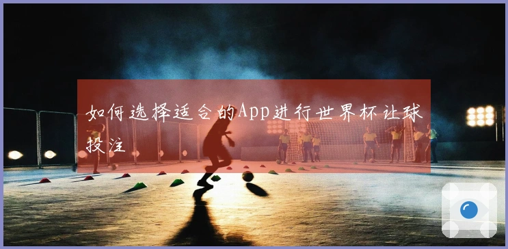 如何选择适合的App进行世界杯让球投注