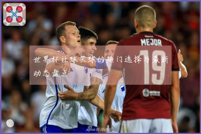 世界杯让球买球的热门选择与最新动态盘点