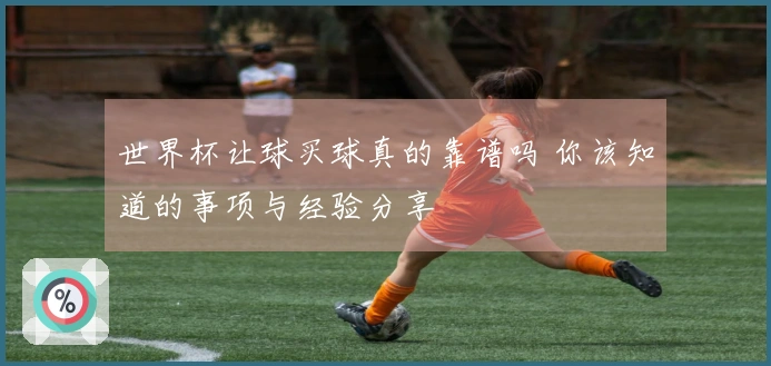 世界杯让球买球真的靠谱吗 你该知道的事项与经验分享