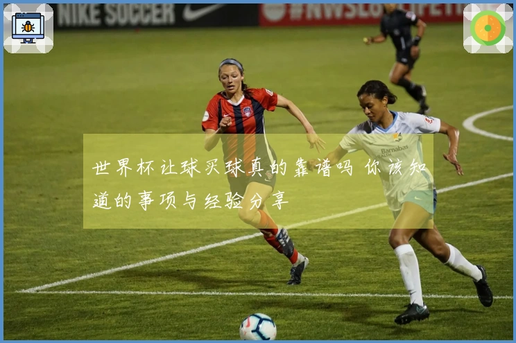 世界杯让球买球真的靠谱吗 你该知道的事项与经验分享