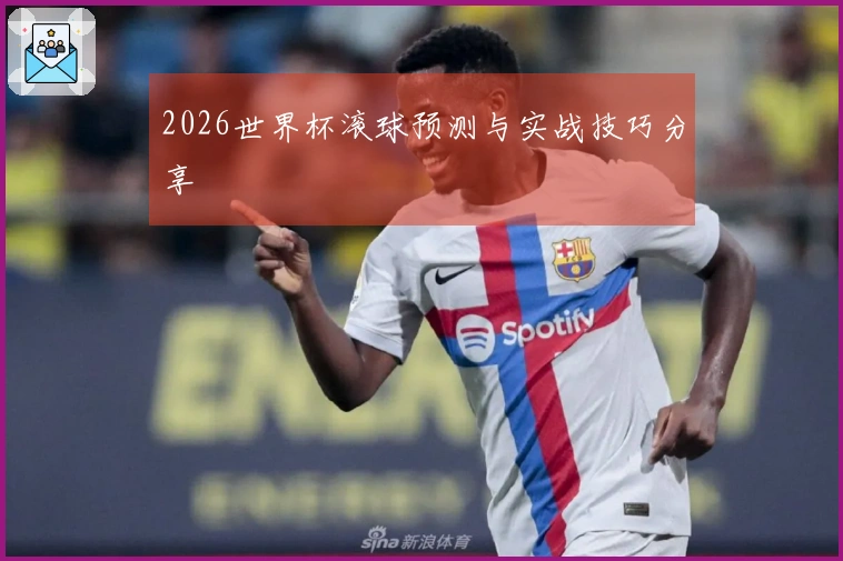 2026世界杯滚球预测与实战技巧分享