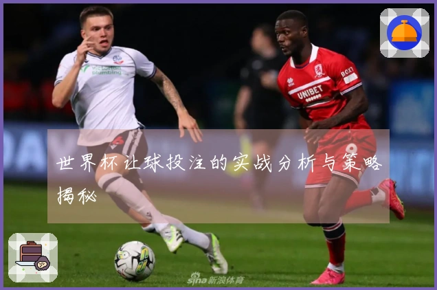 世界杯让球投注的实战分析与策略揭秘