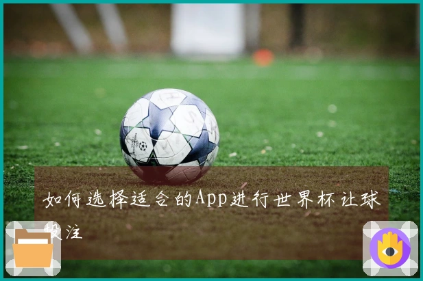 如何选择适合的App进行世界杯让球投注