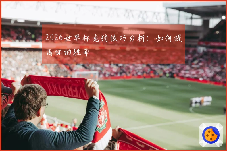 2026世界杯竞猜技巧分析：如何提高你的胜率